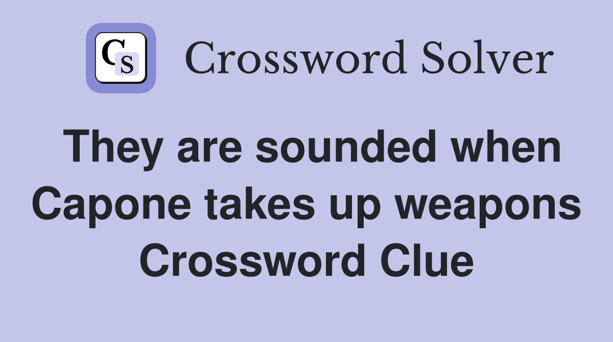 They are sounded when Capone takes up weapons Crossword Clue Answers Crossword Solver